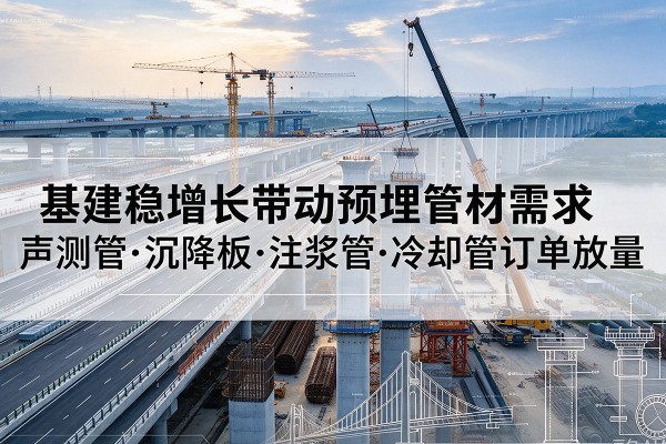 观山湖基建稳增长带动预埋监测管材需求，声测管、沉降板、注浆管订单持续放量
